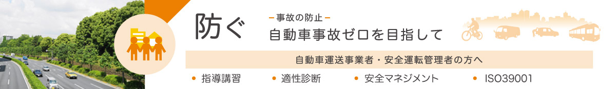 防ぐ-事故の防止-　自動車事故ゼロを目指して　自動車運送事業者・自動車運転者の方へ　・指導講習・適性診断・安全マネジメント・ISO39001