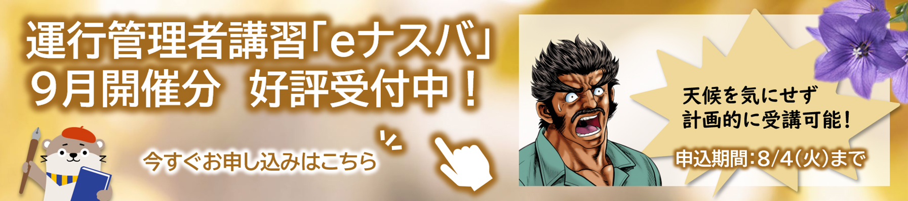 運行管理者講習「eナスバ」９月開催分　好評受付中！天候を気にせず計画的に受講可能！24時間いつでも受講できます！申込期間8/4（火）まで。いますぐお申込みはこちらをクリック