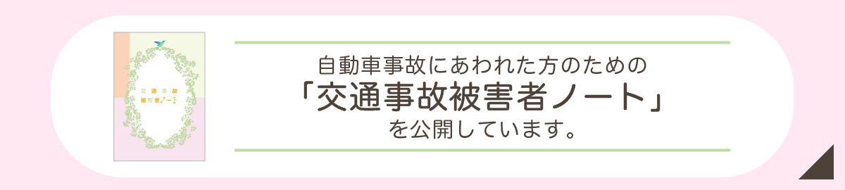 自動車事故にあわれた方のための「交通事故被害者ノート」を公開しています。