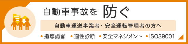 自動車事故を防ぐ 自動車運送事業者・自動車運転者の方へ　・指導講習・適性診断・安全マネジメント・ISO39001