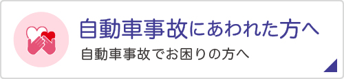 自動車事故にあわれた方へ　自動車事故でお困りの方へ